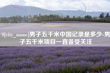 海宁男子五千米中国记录是多少-男子五千米项目一直备受关注