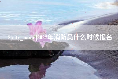 海宁2022年消防员什么时候报名