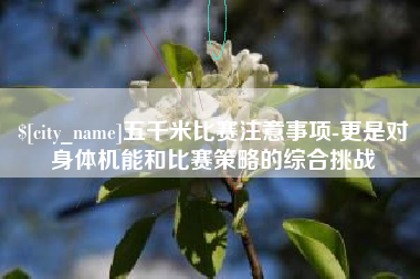 海宁五千米比赛注意事项-更是对身体机能和比赛策略的综合挑战