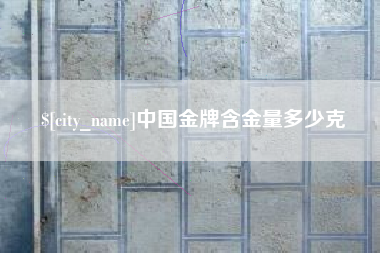 海宁中国金牌含金量多少克