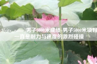 海宁男子5000米成绩-男子5000米项目一直是耐力与速度的激烈碰撞