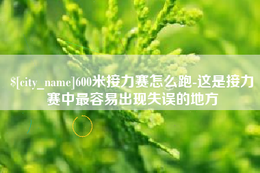 海宁600米接力赛怎么跑-这是接力赛中最容易出现失误的地方