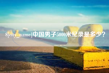 海宁中国男子5000米纪录是多少？