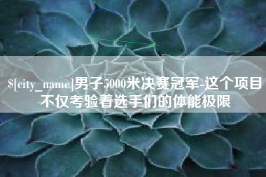海宁男子5000米决赛冠军-这个项目不仅考验着选手们的体能极限
