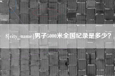 海宁男子5000米全国纪录是多少？