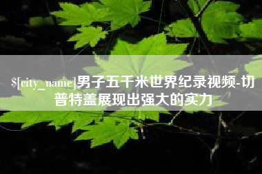 海宁男子五千米世界纪录视频-切普特盖展现出强大的实力