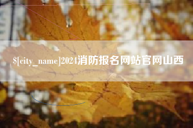 海宁2024消防报名网站官网山西