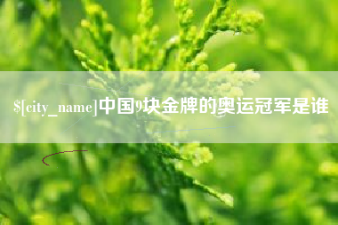 海宁中国9块金牌的奥运冠军是谁