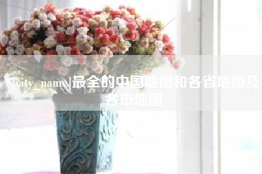 海宁最全的中国地图和各省地图及各市地图