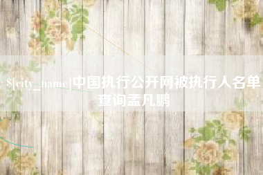 海宁中国执行公开网被执行人名单查询孟凡鹏