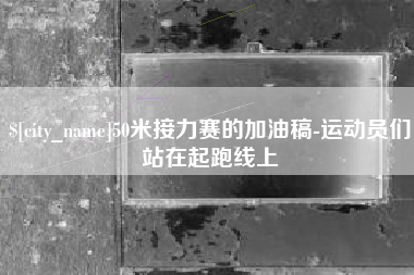 海宁50米接力赛的加油稿-运动员们站在起跑线上