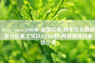 海宁5000米 全国记录-同年在全国田径分区赛上又以25分56秒5再创该项目全国纪录