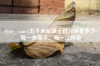 海宁五千米纪录十四分钟是多少-每一步落下、每一次呼吸