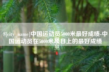 海宁中国运动员5000米最好成绩-中国运动员在5000米项目上的最好成绩