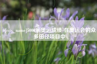 海宁5000米奥运成绩-在奥运会的众多田径项目中