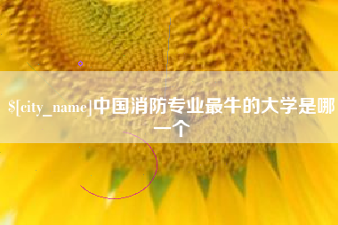 海宁中国消防专业最牛的大学是哪一个