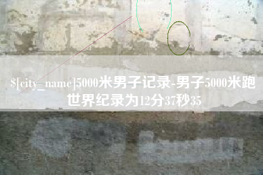 海宁5000米男子记录-男子5000米跑世界纪录为12分37秒35