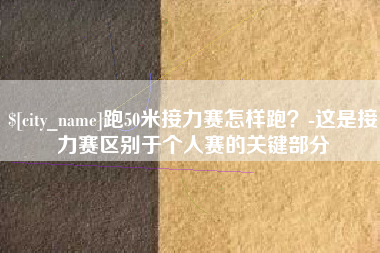 海宁跑50米接力赛怎样跑？-这是接力赛区别于个人赛的关键部分