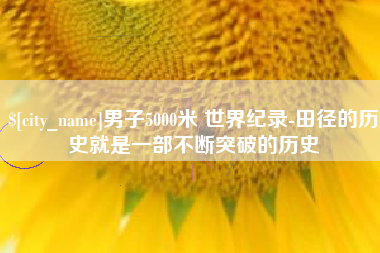 海宁男子5000米 世界纪录-田径的历史就是一部不断突破的历史