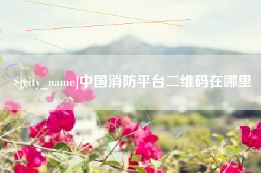 海宁中国消防平台二维码在哪里