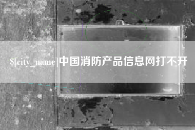 海宁中国消防产品信息网打不开
