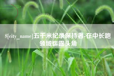 海宁五千米纪录保持者-在中长跑领域崭露头角