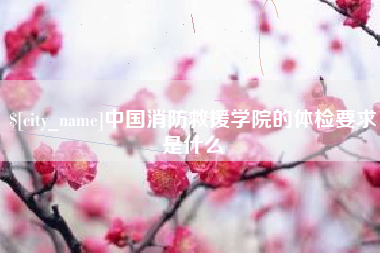海宁中国消防救援学院的体检要求是什么