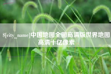海宁中国地图全图高清版世界地图高清十亿像素