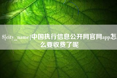 海宁中国执行信息公开网官网app怎么要收费了呢