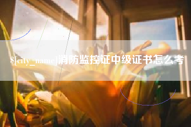 海宁消防监控证中级证书怎么考