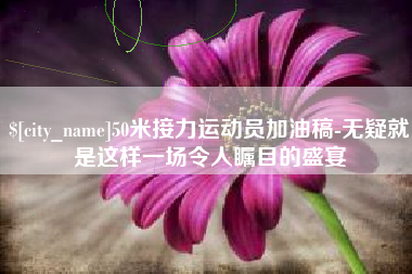 海宁50米接力运动员加油稿-无疑就是这样一场令人瞩目的盛宴