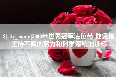 海宁5000米世界冠军法拉赫-他凭借坚持不懈的努力和科学系统的训练