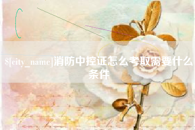 海宁消防中控证怎么考取需要什么条件