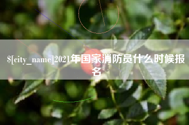 海宁2021年国家消防员什么时候报名