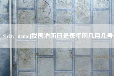 海宁我国消防日是每年的几月几号