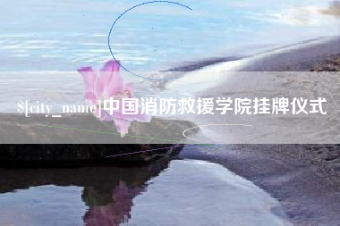 海宁中国消防救援学院挂牌仪式