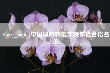 海宁中国消防救援学院体检合格名单