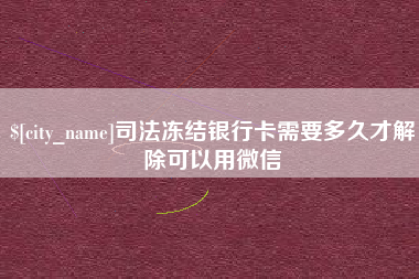 海宁司法冻结银行卡需要多久才解除可以用微信