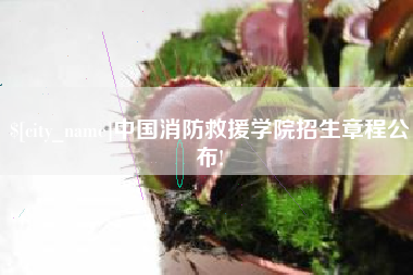 海宁中国消防救援学院招生章程公布!