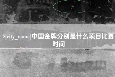 海宁中国金牌分别是什么项目比赛时间