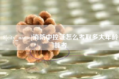海宁消防中控证怎么考取多大年龄能考